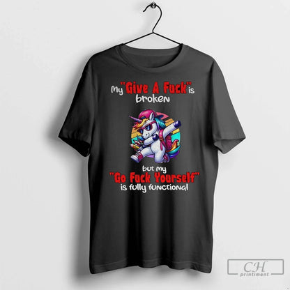 Premium Unicorn My Give Fuck Is Broken But My Go Fuck Yourself Is