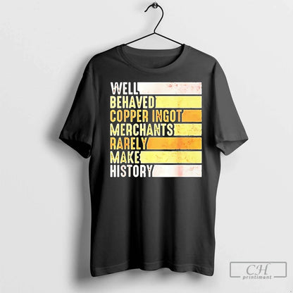 Premium Well Behaved Copper Ingot Merchants Rarely Make History Tee