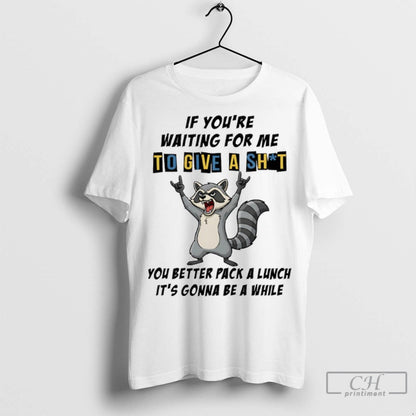 Raccoon If Youre Waiting Me To Give Shit You Better Pack Lunch