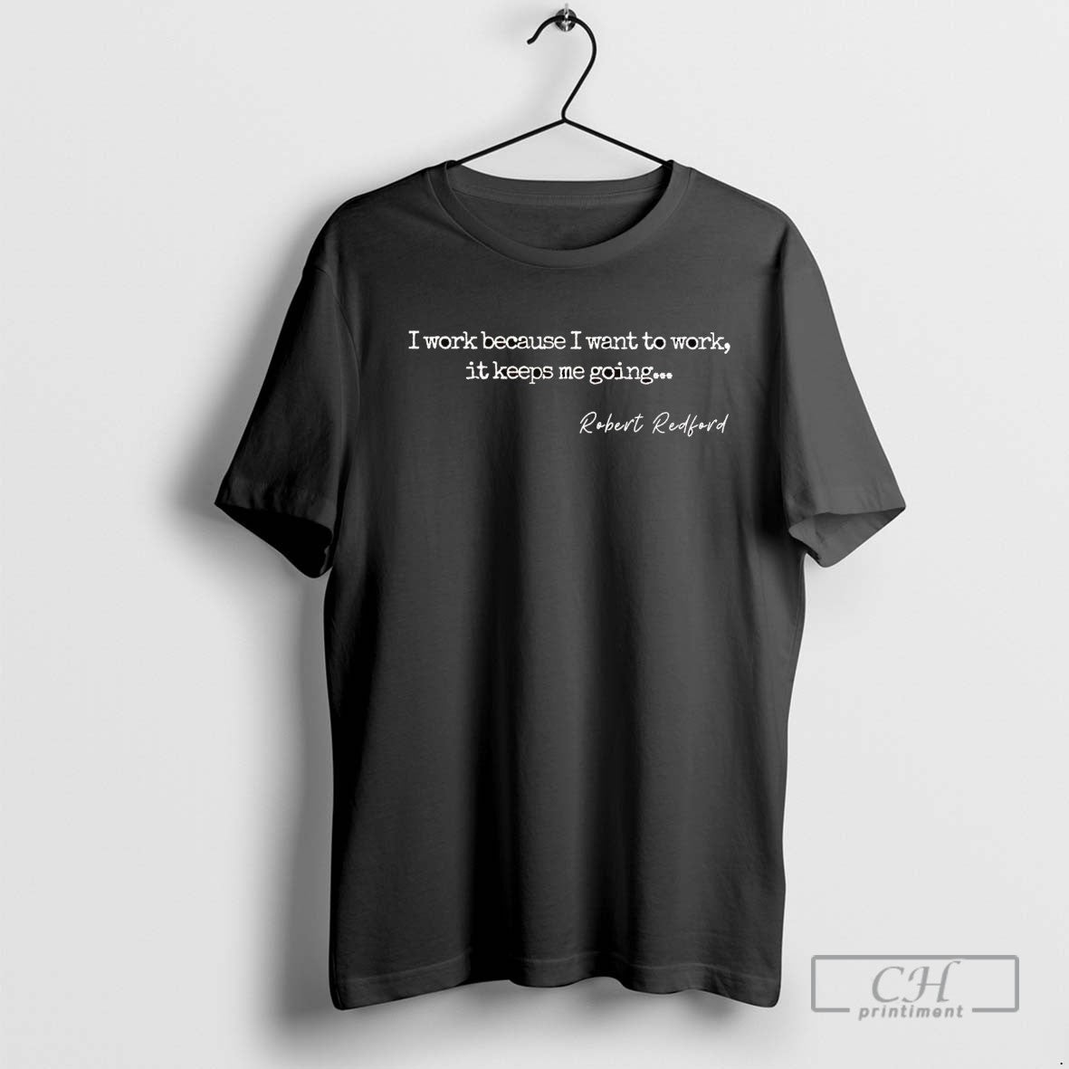 Robert Redford I Work Because I Want To Work TShirt Exclusive Apparel