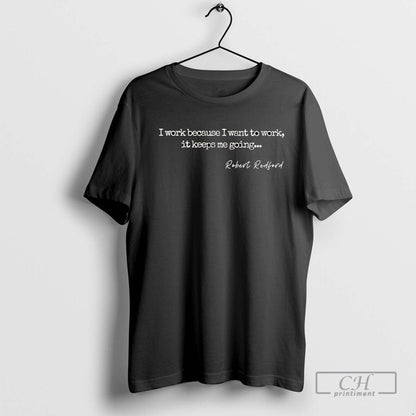 Robert Redford I Work Because I Want To Work TShirt Exclusive Apparel