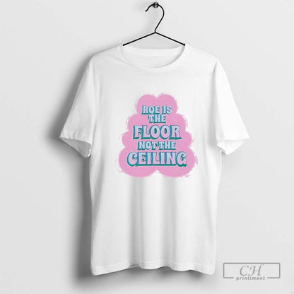 Roe Is Floor Not Ceiling TShirt Elegant Design
