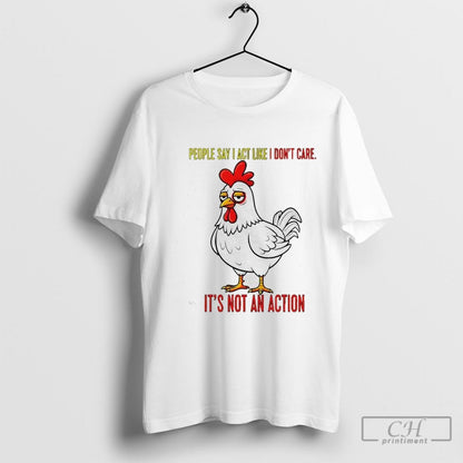 Sad Chicken People Say I Act Like I Dont Care Its Not Action Shirt