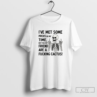 Skeleton Ive Met Some Pricks My Time But You My Friend Are Fucking