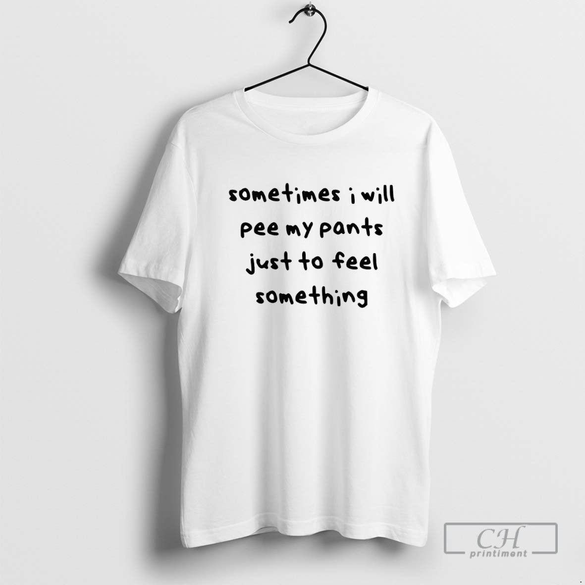 Sometimes I Will Pee My Pants Just To Feel Something TShirt Vintage