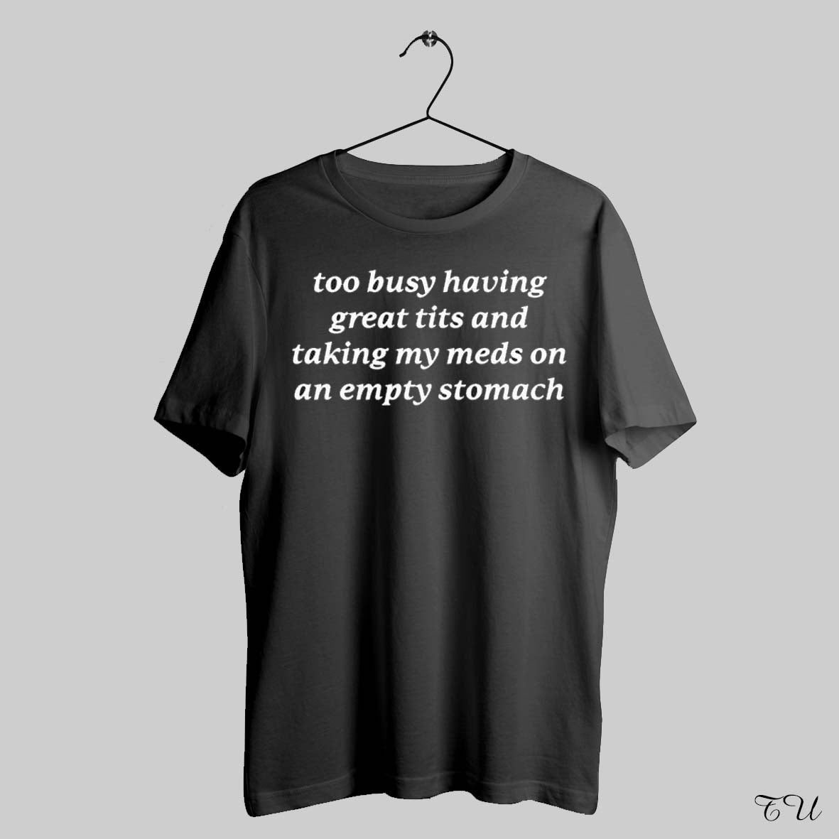 To Busy Having Great Tits And Taking Meds Empty Stomach Shirts