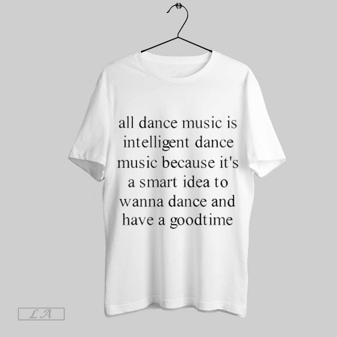 All Dance Music Is Intelligent Dance Music Because Its Smart To Wanna