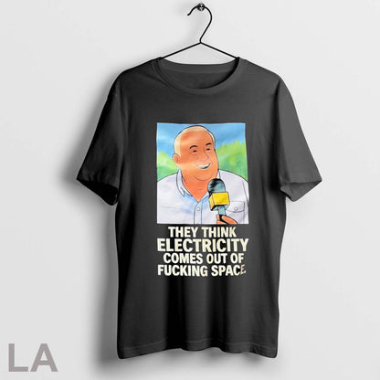 They Think Electricity Comes Out Fucking Space Shirt Exclusive Fashion