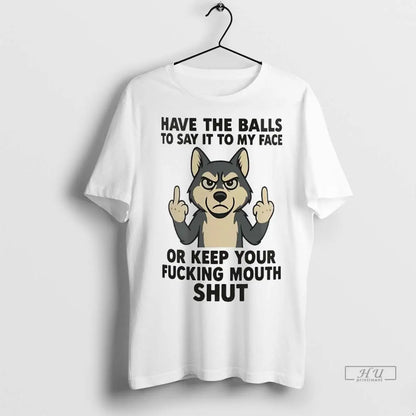 Trending Husky Have Balls To Say It To My Face Or Keep Your Fucking