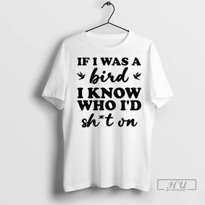 Trending If I Was Bird I Know Who Id Shit T Shirts Tee Exclusive
