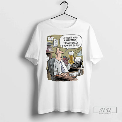 Trending If Beer Was Meeting Id Actually Show Up Early T Shirts