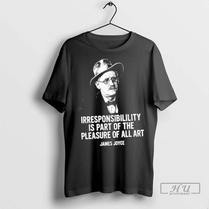 Trending James Joyce Irresponsibility Is Part Pleasure All Art T