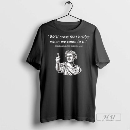 Trending Julius Caesar Rubicon Well Cross That Bridge When We Come To