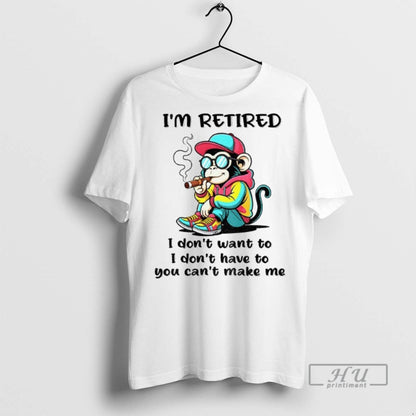 Trending Monkey Im Retired I Dont Want To I Dont Have To You Cant
