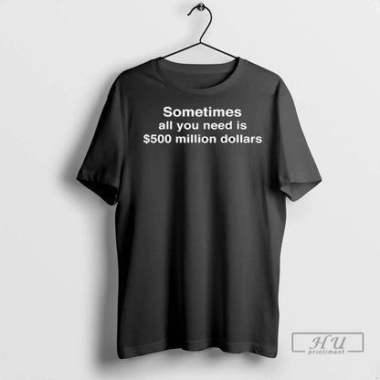 Trending Sometimes All You Need Is 500 Million Dollars T Shirts Tee