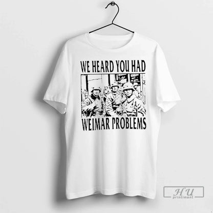 Trending We Heard You Had Weimar Problems T Shirts Hoodie Retro Style