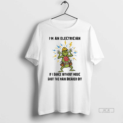 Trendy Grinch Im Electrician If I Dance Without Music Shut Main
