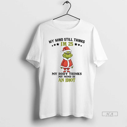Trendy Grinch My Mind Still Im 25 Thinks My Body Thinks My Mind Is