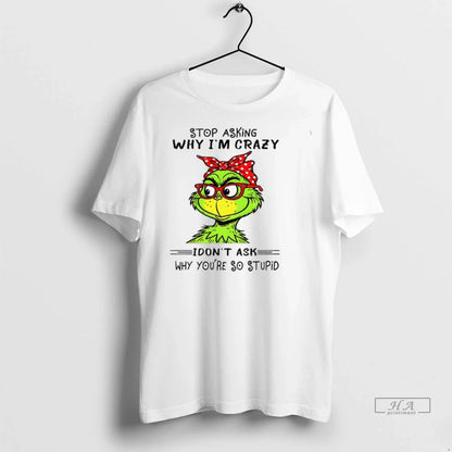 Trendy Grinch Stop Asking Why Im Crazy I Dont Ask Why Youre So Stupid
