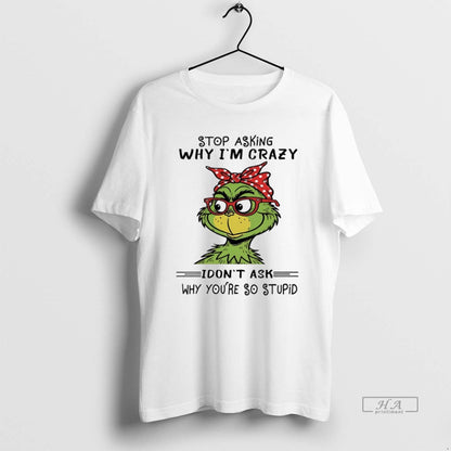 Trendy Grinch Stop Asking Why Im Crazy I Dont Ask Why Youre So Stupid