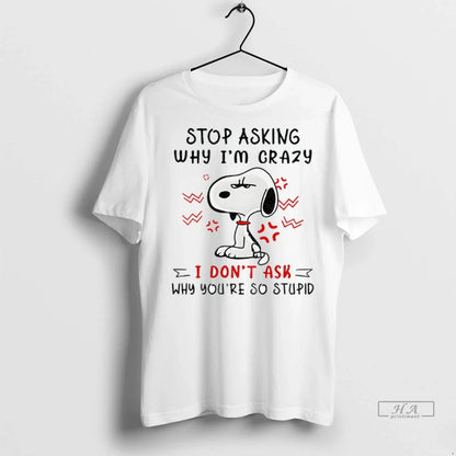 Trendy Officials Angry Snoopy Stop Asking Why Im Crazy I Dont Ask Why