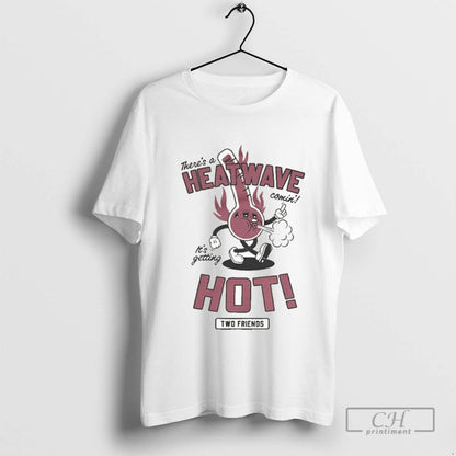 Two Friends Theres Heatwave Hot Comin Its Getting Hot TShirt