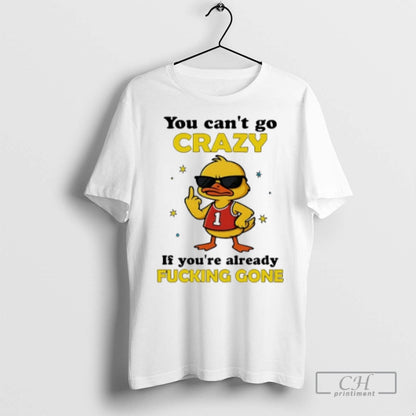 You Cant Go Crazy If Youre Already Fucking Gone Duck T Shirts