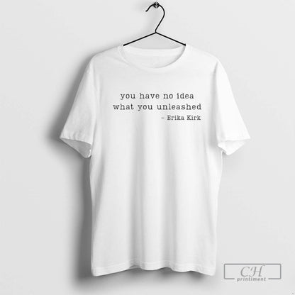 You Have No What You Unleashed Erika Kirk TShirt Premium Merch