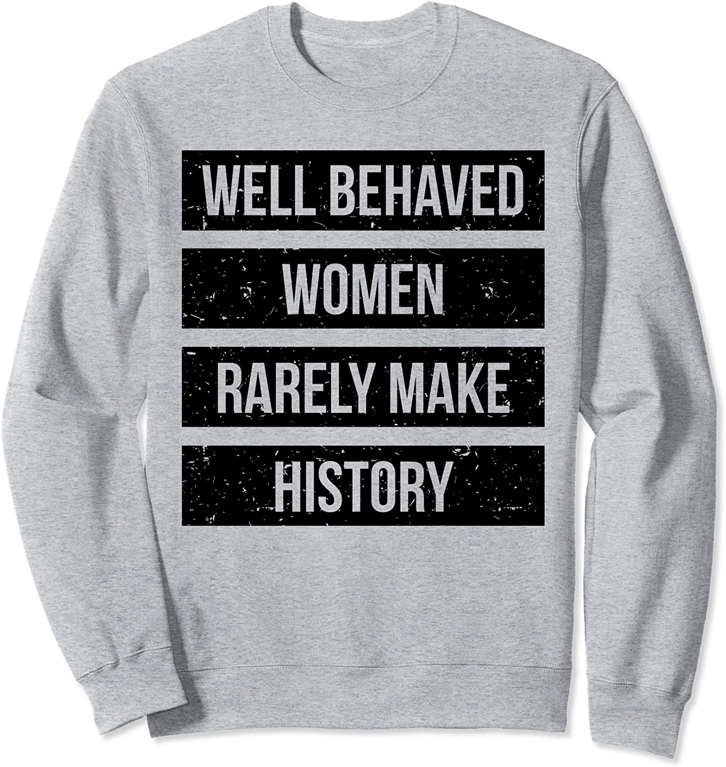 Well Behaved Women Rarely Make History Sweatshirt Sweatshirt