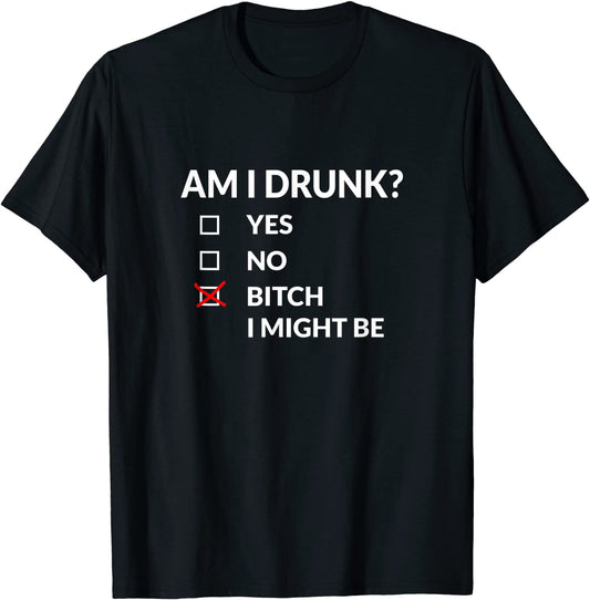 Am I Drunk Bitch I Might Be Funny Drinking T-Shirt