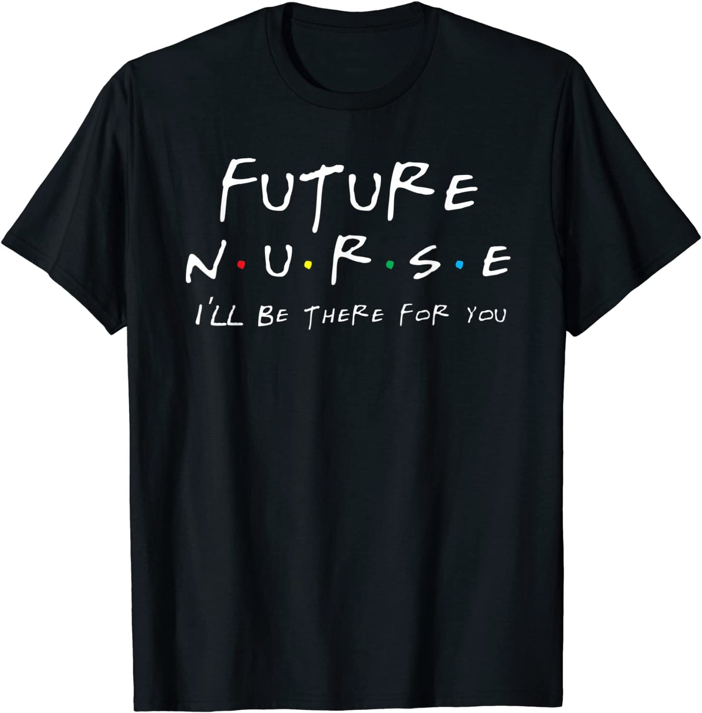 FUTURE NURSE T Shirt NURSE Ill be there for you shirt T-Shirt