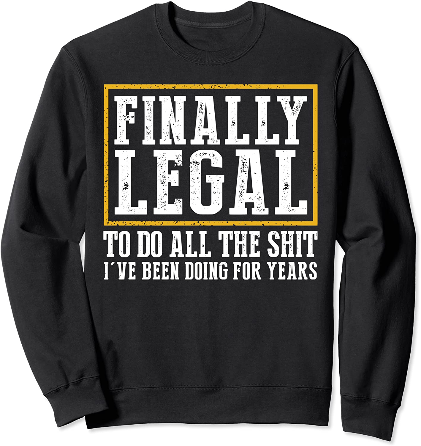 Finally Legal To Do All The Shit Ive Been Doing For Years Sweatshirt