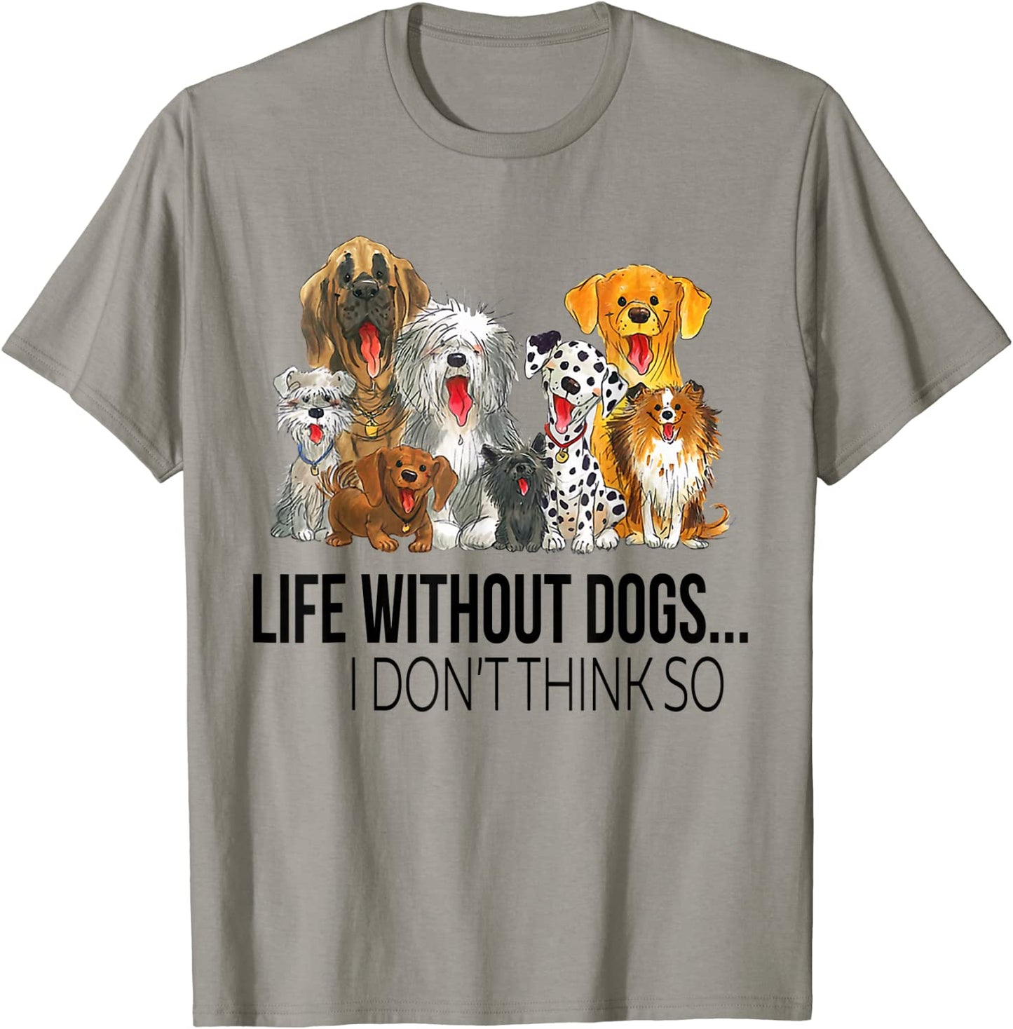 Life Without Dogs I Dont Think So Funny Dogs Lovers Gift T-Shirt