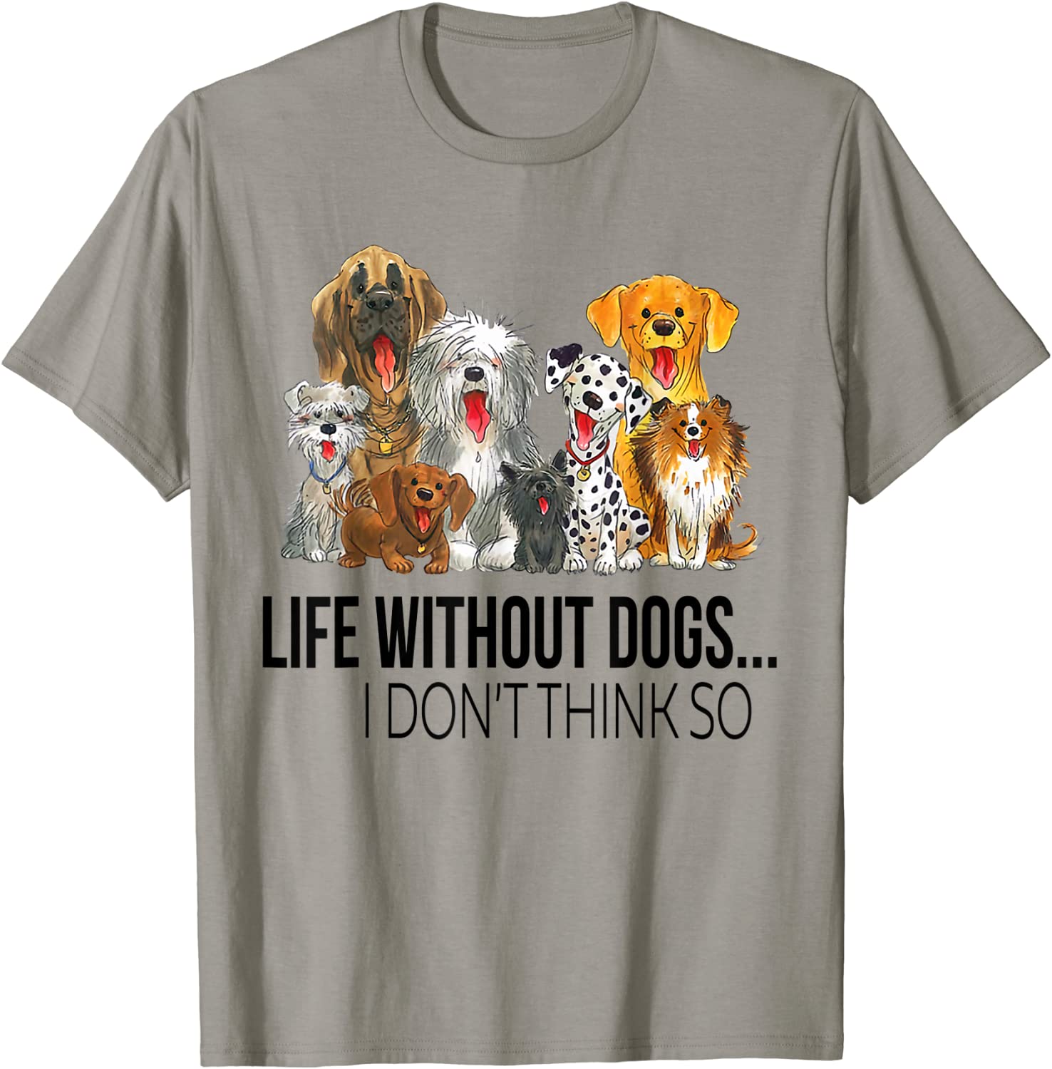 Life Without Dogs I Dont Think So Funny Dogs Lovers Gift T-Shirt