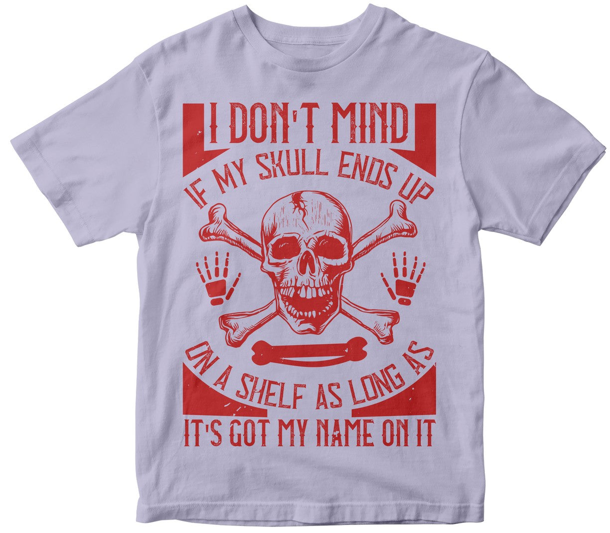 I Don'T Mind If My Skull Ends Up On A Shelf As Long As It'S Got My Name On It