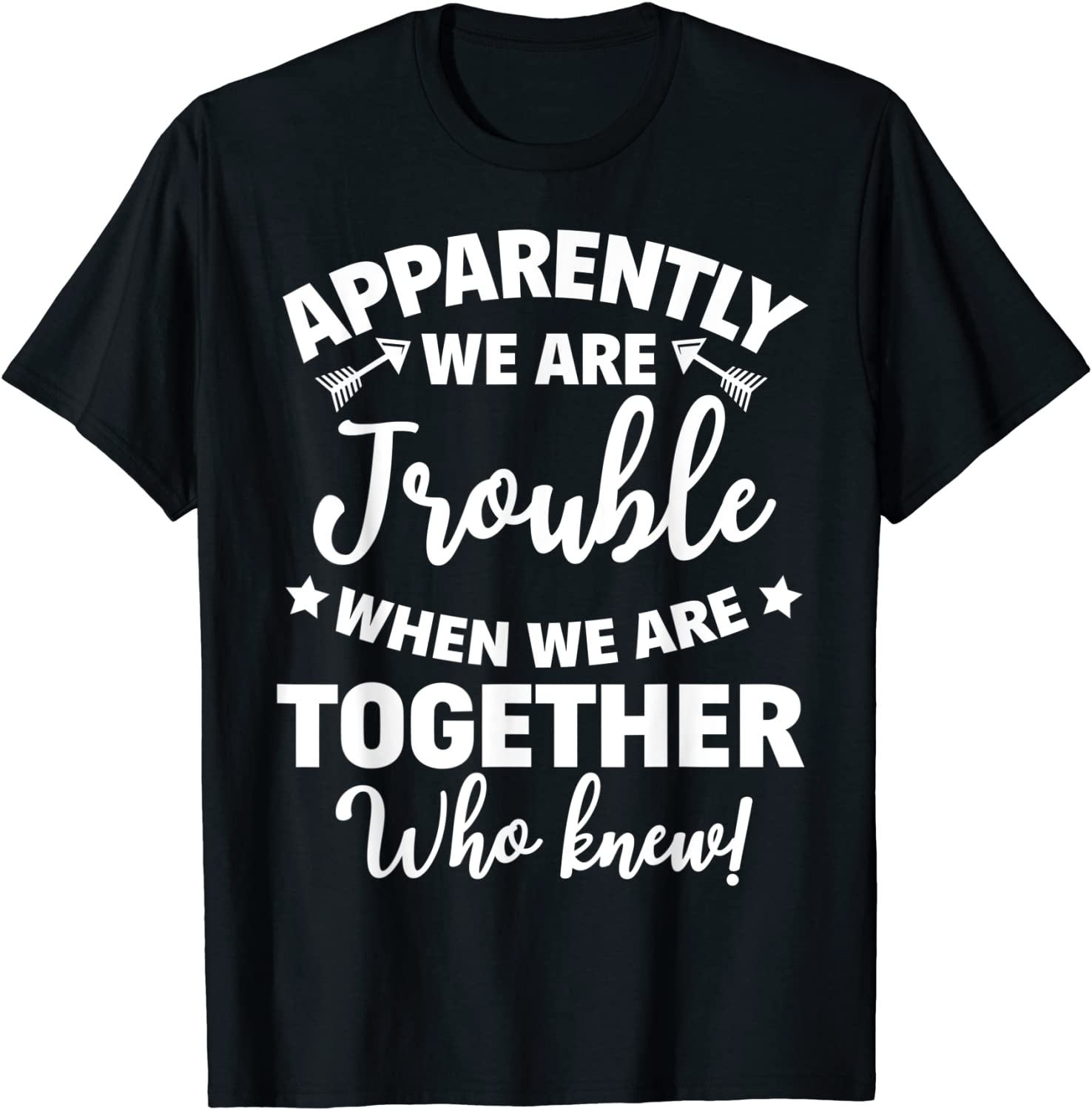Apparently Were Trouble When We Are Together Who Knew Gift T-Shirt