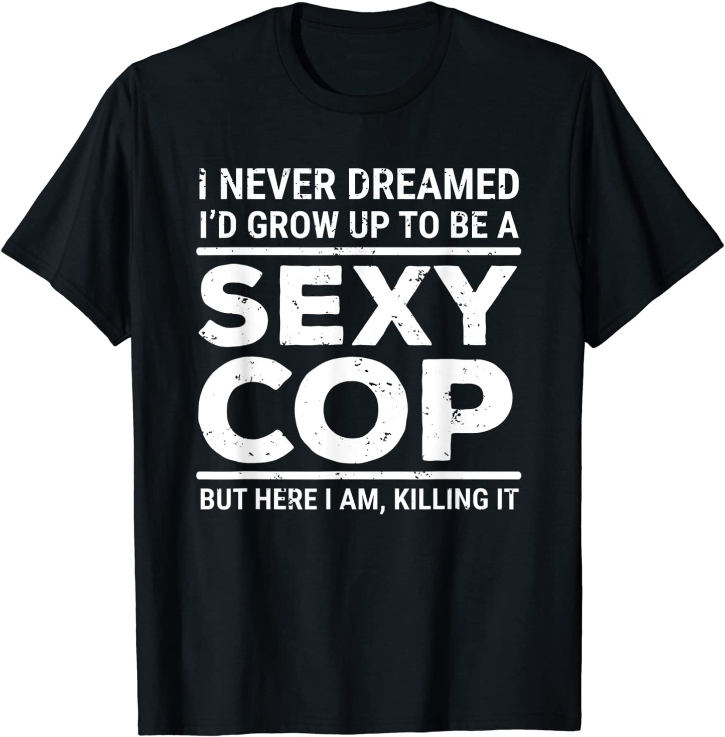 I Never Dreamed Sexy Cop T-shirt Funny Police Tee Gift