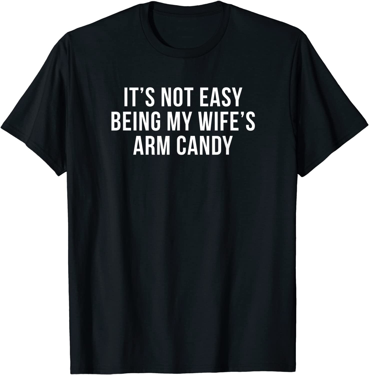 Its Not Easy Being My Wifes Arm Candy Shirt