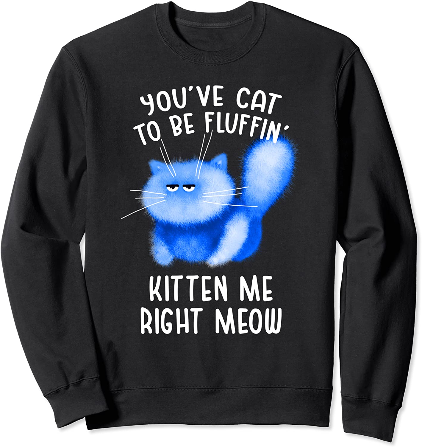 Youve Cat To Be Fluffin Kitten Me Right Meow - Cat Pun Sweatshirt