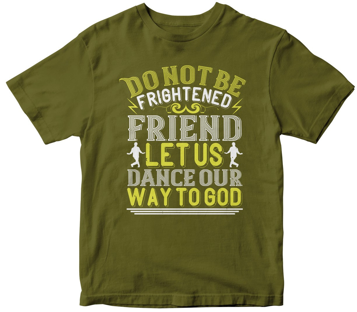 Do Not Be Frightened, Friend. Let Us Dance Our Way To God