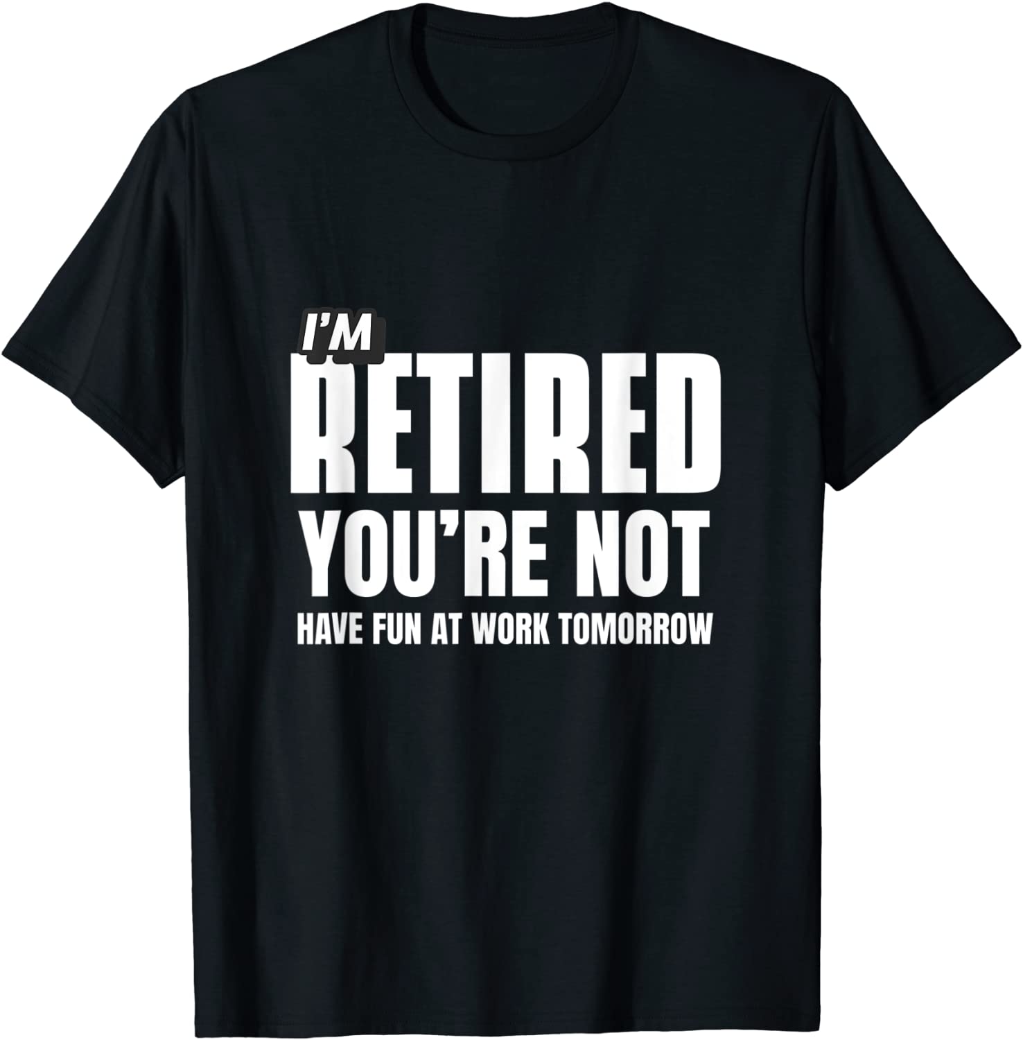 I Retired You Not Have Fun Tomorrow Coworker Retirement Gift T-Shirt