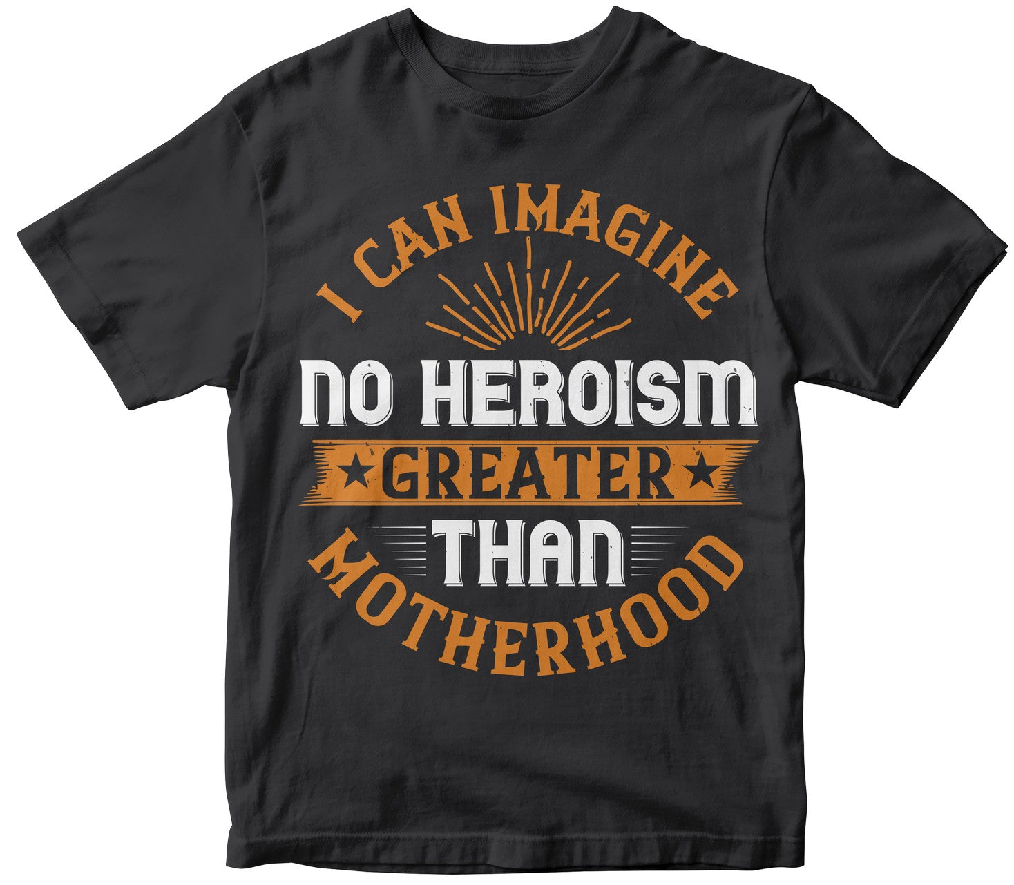 I Can Imagine No Heroism Greater Than Motherhood Tshirt