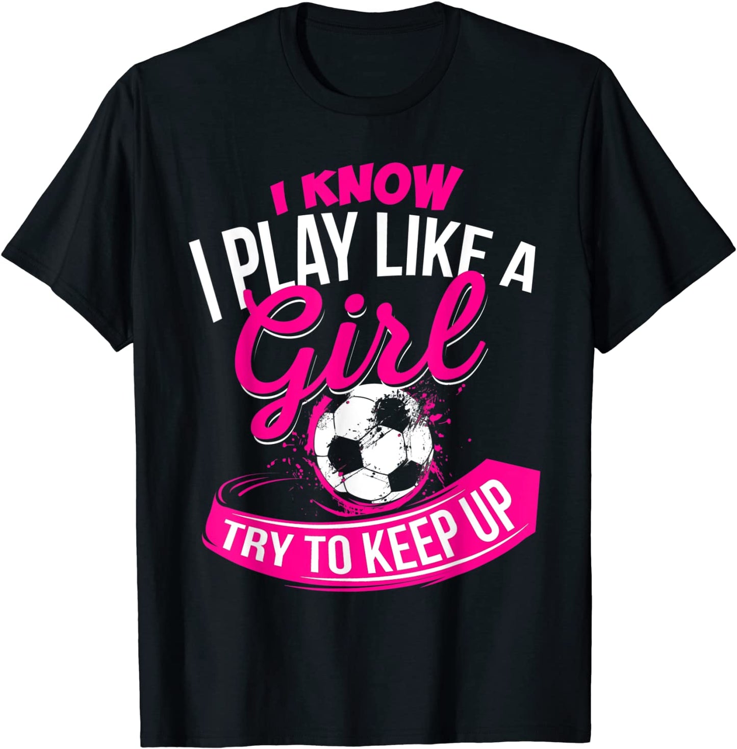 I Know I Play Like A Girl - Soccer T-Shirt