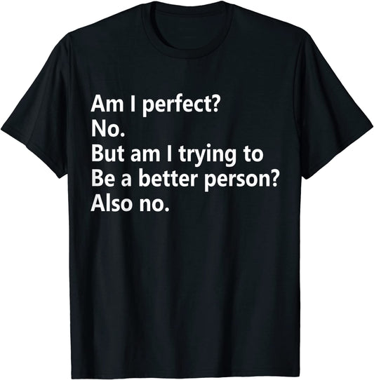 Am I Perfect No Am I Trying To Be A Better Person Funny T-Shirt