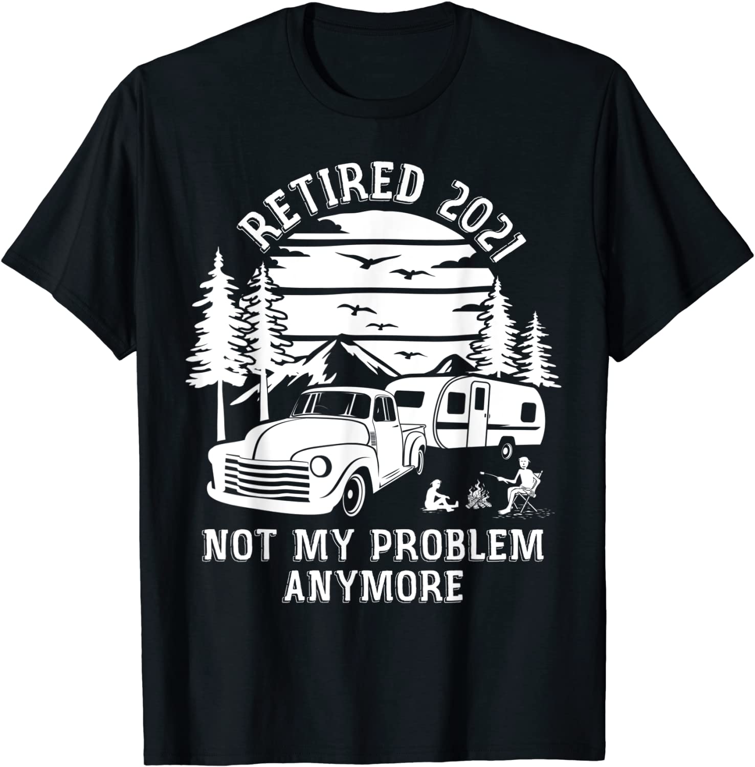 Retired 2021 Not My Problem Anymore Camping Retirement Gifts T-Shirt