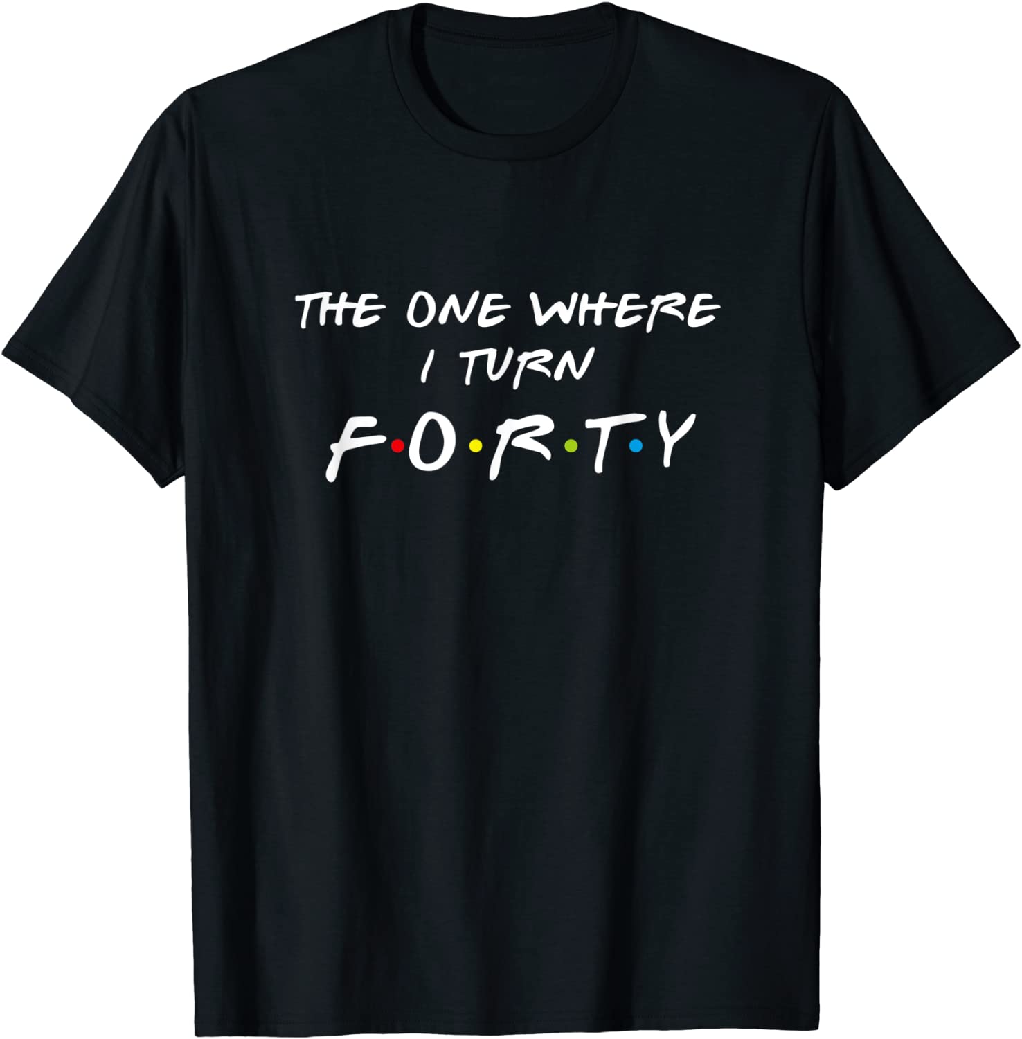 The One Where Its My I Turn Forty 40 Birthday Funny Graphic T-Shirt