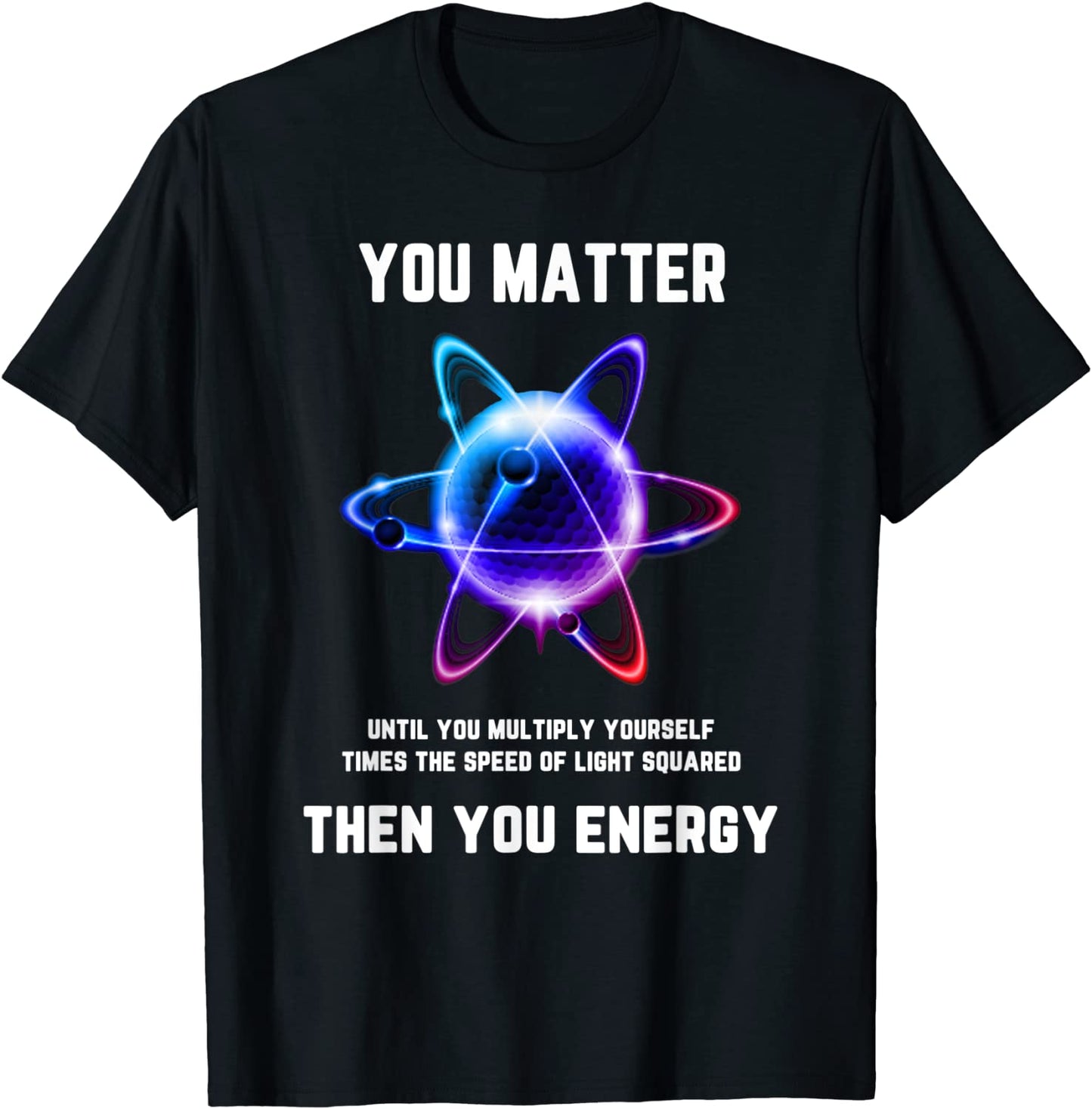 Funny Science Tshirt Science Shirt You Matter Energy T-Shirt