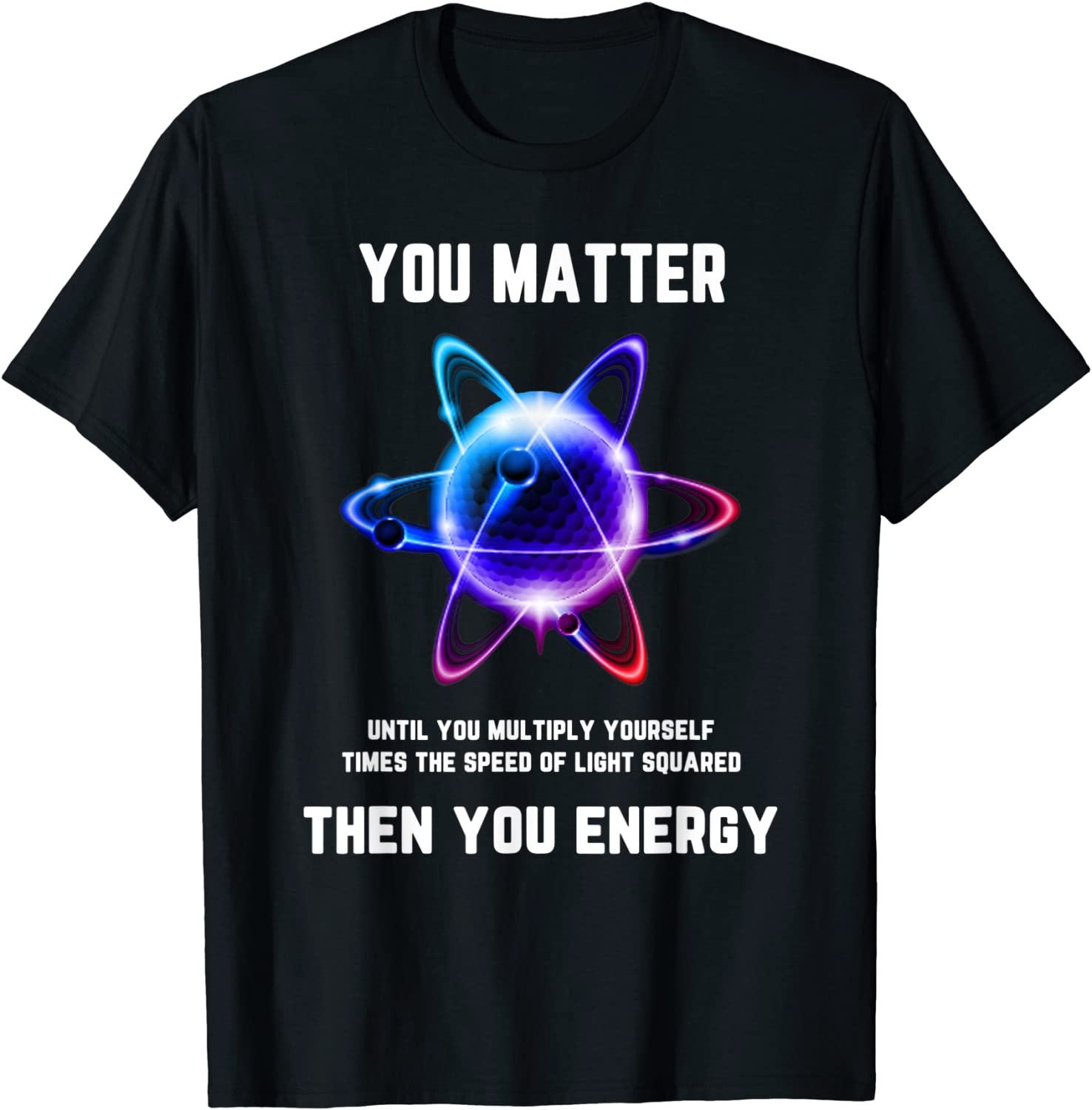 Funny Science Tshirt Science Shirt You Matter Energy T-Shirt