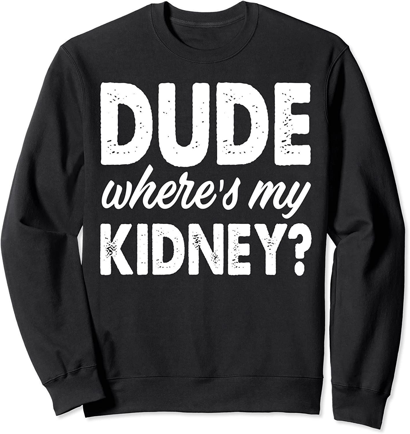 Dude Wheres My Kidney Funny Get Well Surgery Gag Sweatshirt