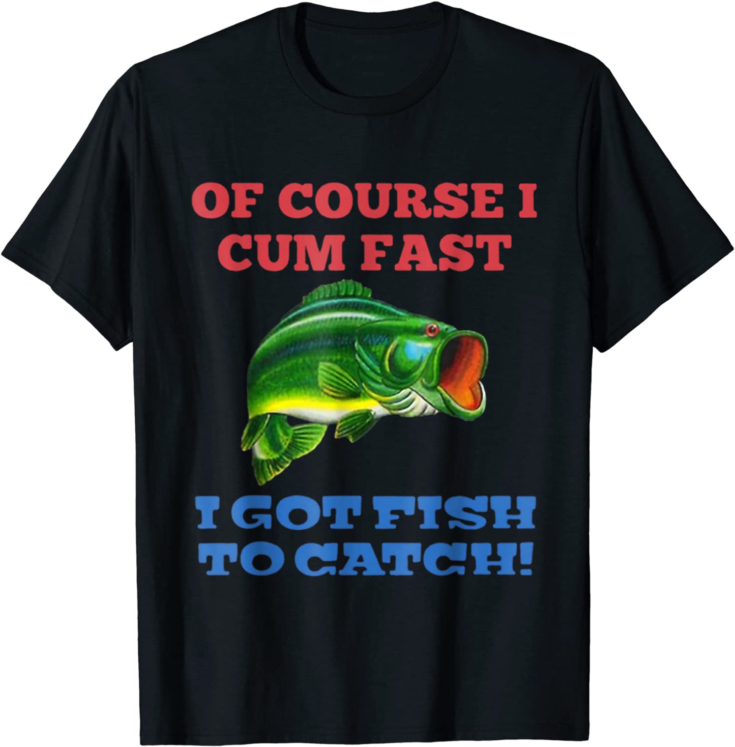 Of Course I Cum Fast I Got Fish To Catch Lover Fishing T-Shirt